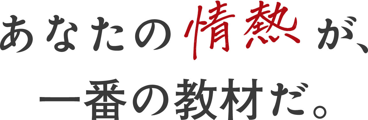 あなたの情熱が一番の教材だ